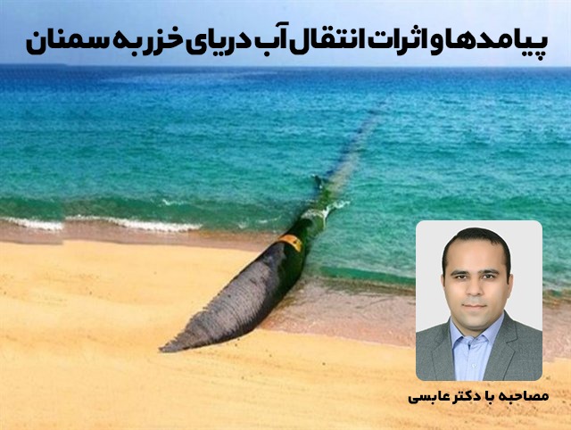 گفتگو با دکتر عزیر عابسی/ اثرات و پیامدهای انتقال آب دریای خزر به سمنان